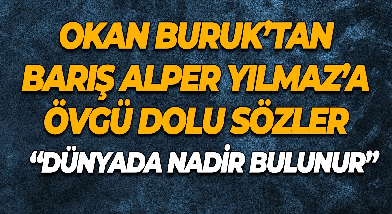 Okan Buruk’tan Barış Alper Yılmaz’a Övgü Dolu Sözler “Dünyada Nadir Bulunur”