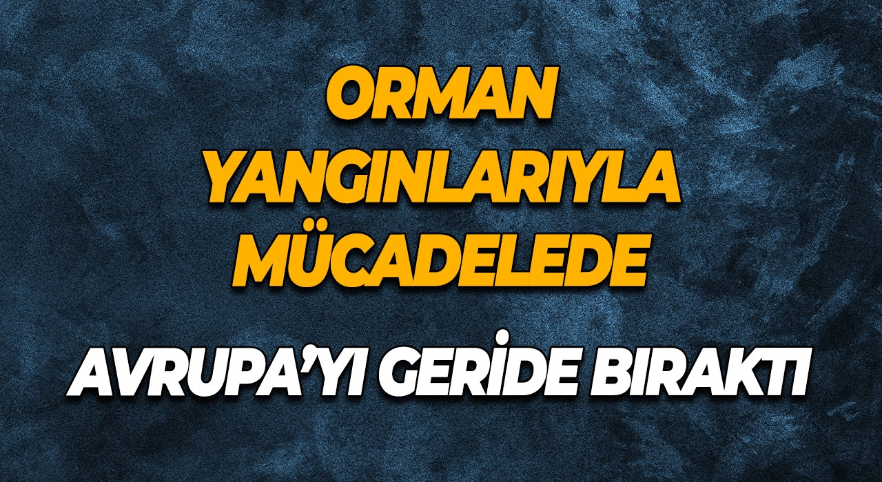 Orman Yangınlarıyla Mücadelede Türkiye Avrupa’yı Geride Bıraktı