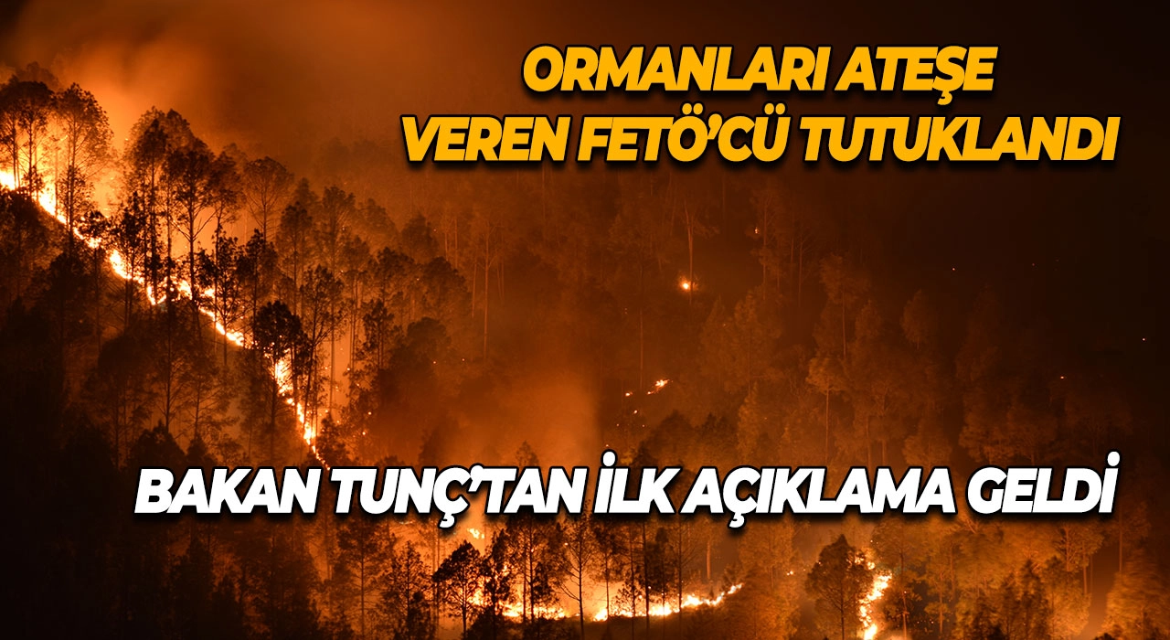Ormanları Ateşe Veren FETÖ’cü Tutuklandı Bakan Tunç’tan İlk Açıklama Geldi