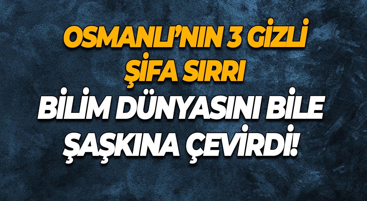 Osmanlı’nın 3 Gizli Şifa Sırrı Bilim Dünyasını Bile Şaşkına Çevirdi!