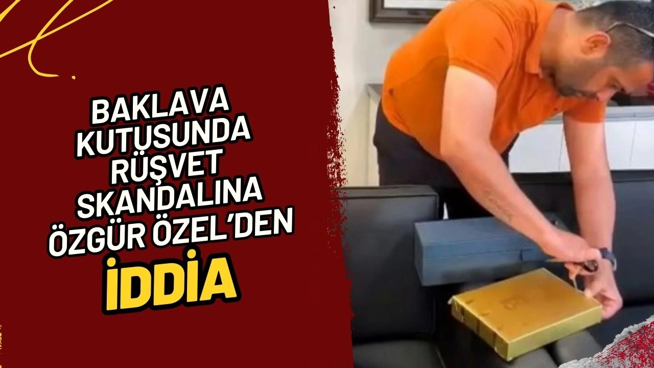 Baklava Kutusunda Rüşvet Skandalına CHP Lideri Özel'den Bomba İddia "Baklavacıyı 1 Ay Eğitmişler, Elimizde 32 Saat Görüntü Var!"