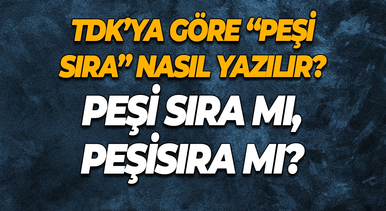 Peşi Sıra mı, Peşisıra mı? TDK’ya Göre “Peşi Sıra” Nasıl Yazılır?