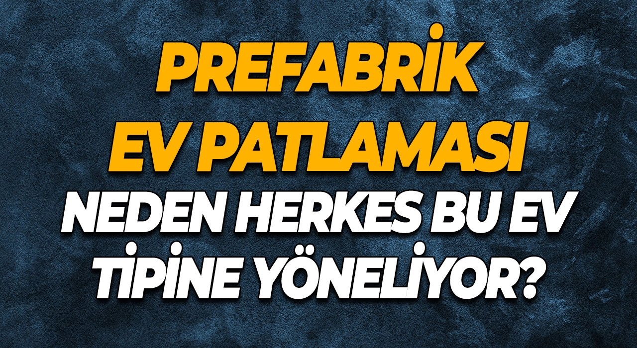 Prefabrik Ev Patlaması Neden Herkes Bu Ev Tipine Yöneliyor?