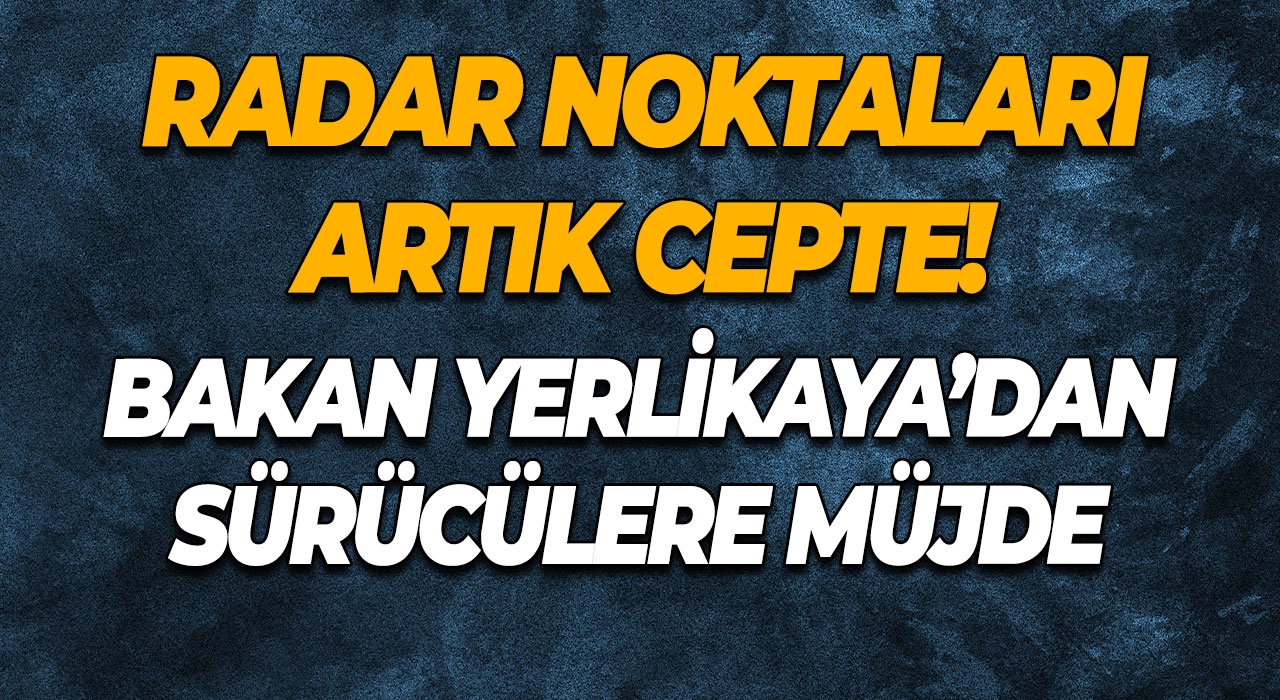 Radar Noktaları Artık Cepte! Bakan Yerlikaya’dan Sürücülere Müjde