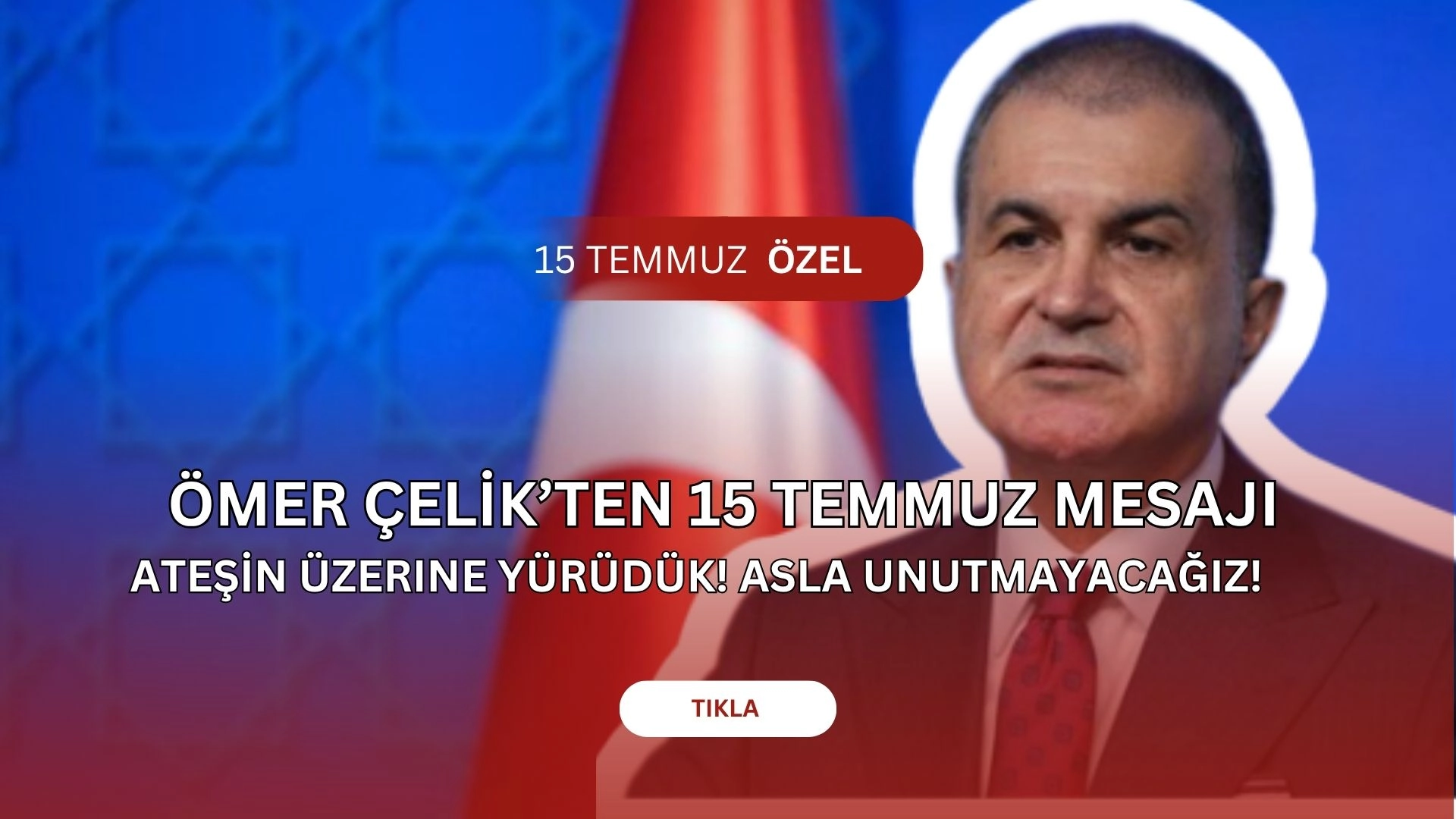 Ömer Çelik’ten 15 Temmuz Mesajı: “Ateşin üzerine yürüdük!”
