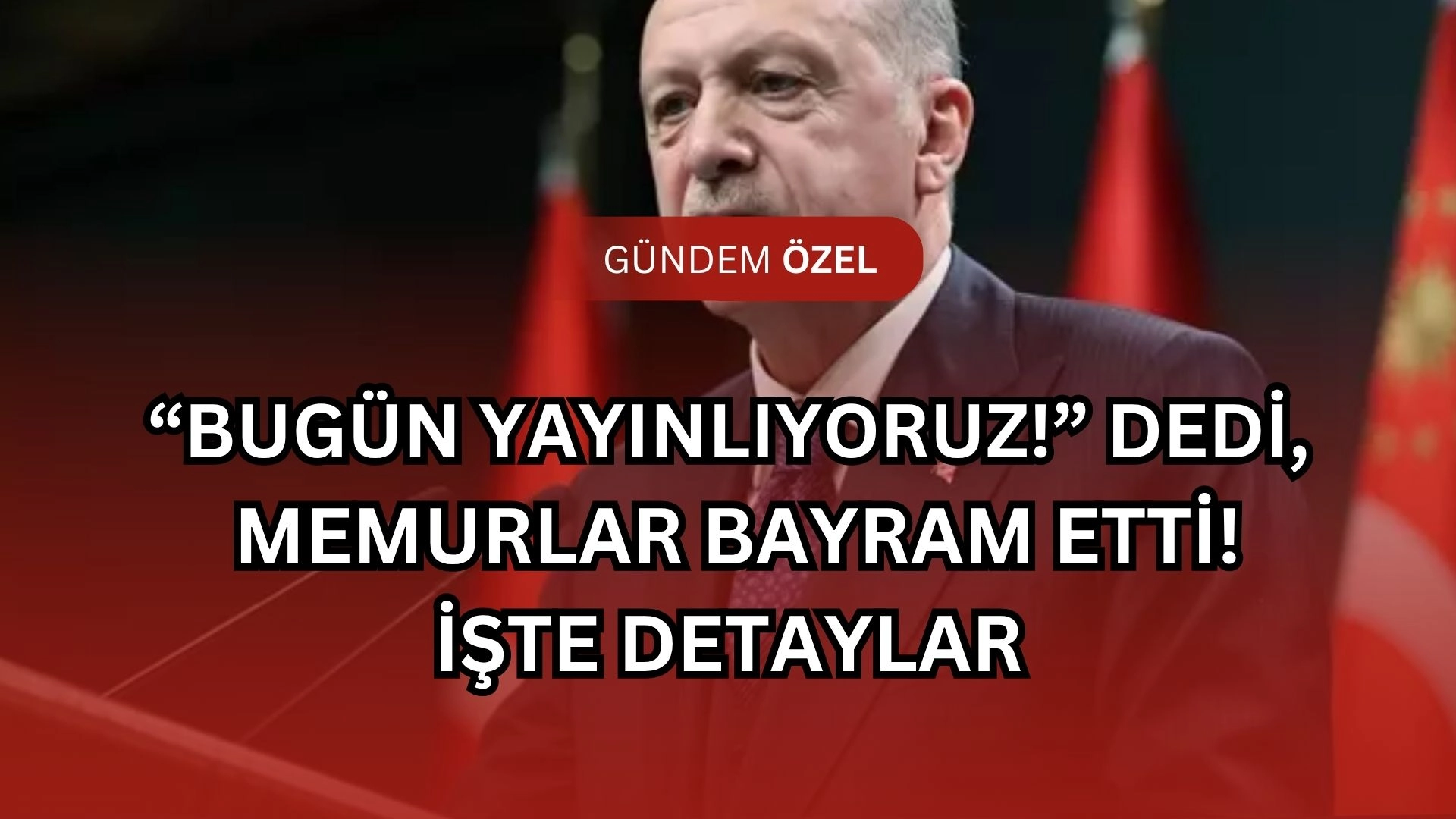 Memurlara Şok Müjde! Erdoğan “Bugün Yayımlanıyor” Dedi!