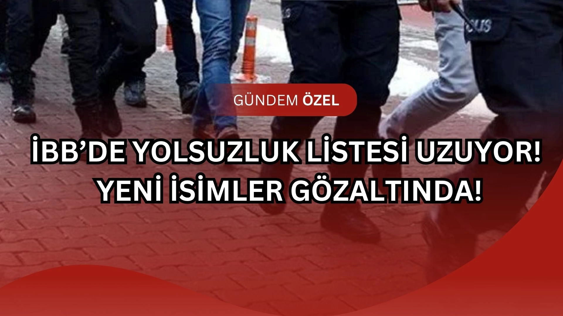 İBB’de Yeni Gözaltı Dalgası! Rüşvet ve İhale Skandalında 312 Şüpheliye Ulaşıldı