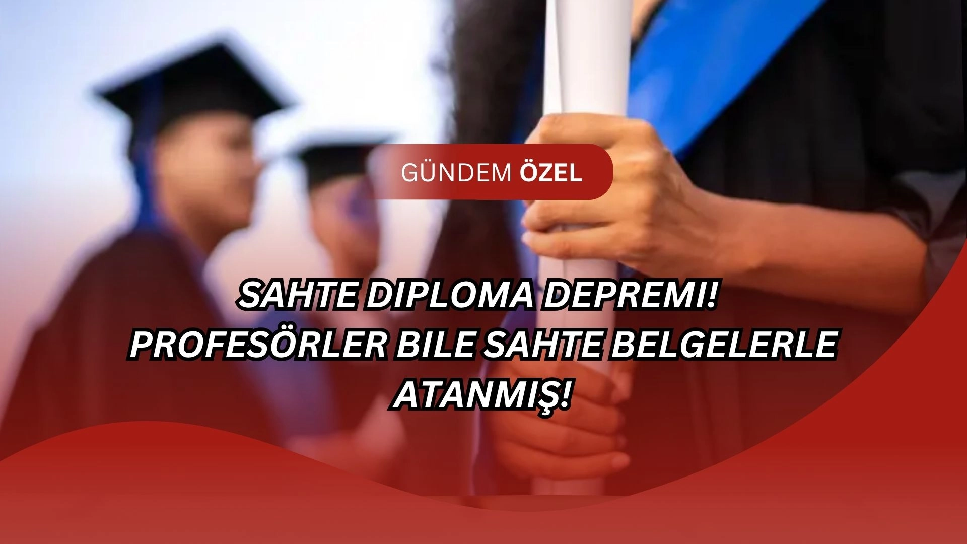 Sahte Diploma Depremi! Profesörler Bile Sahte Belgelerle Atanmış!
