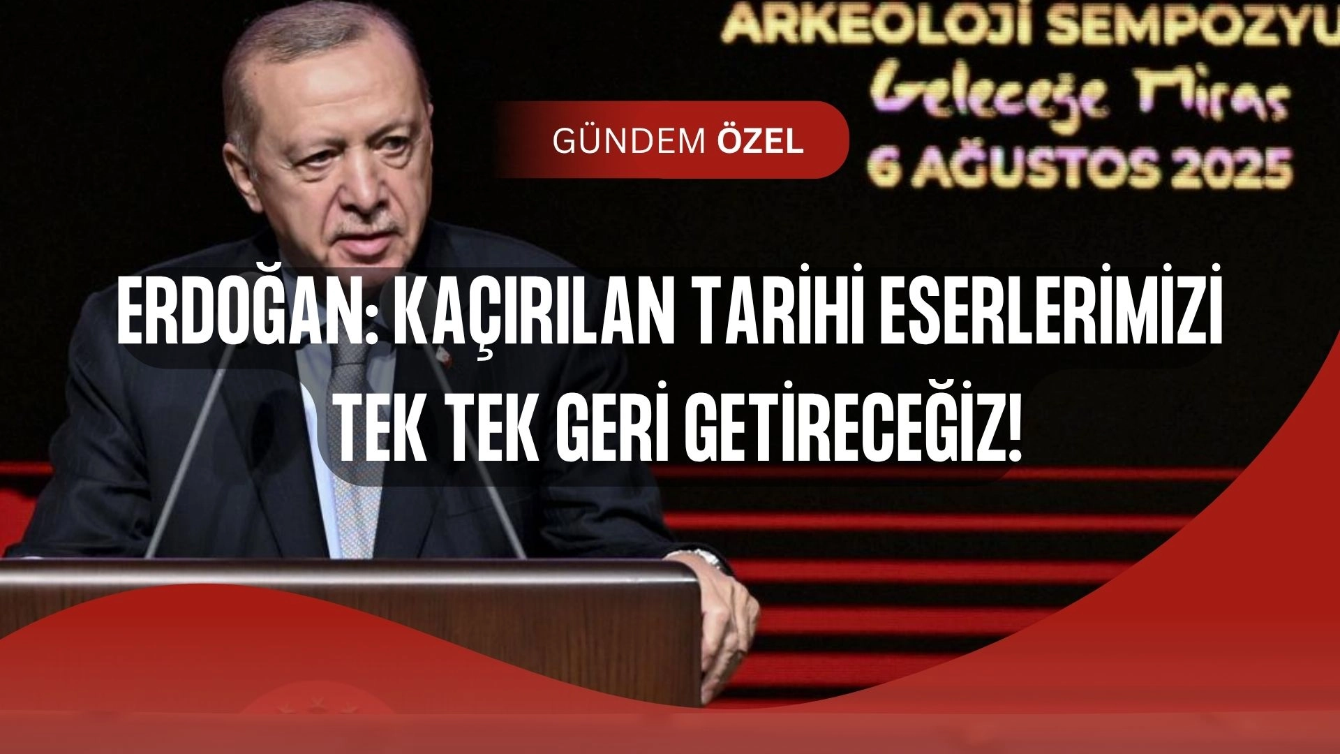 Erdoğan’dan Tarihi Eser Çağrısı: “Kaçırılanları Geri Alacağız!”