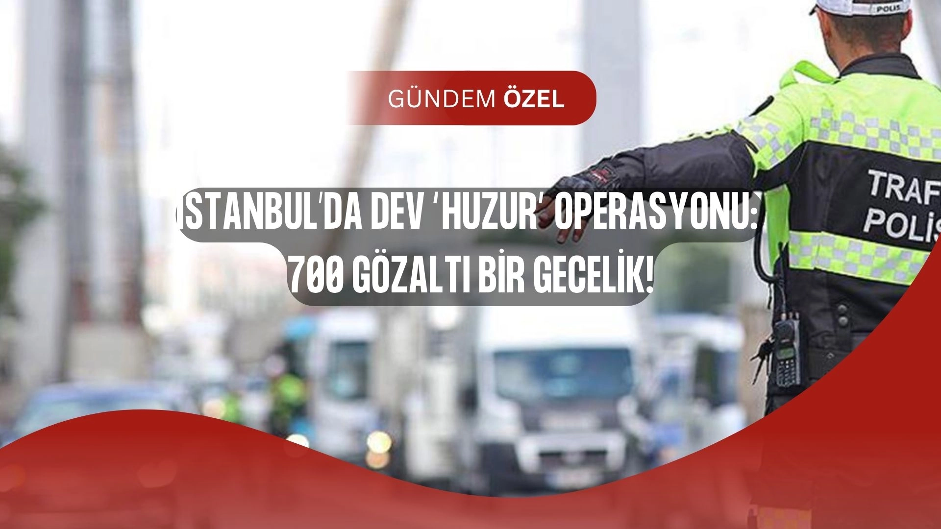 İstanbul’da Gece Operasyonu: 700 Kişi Birden Yakalandı!