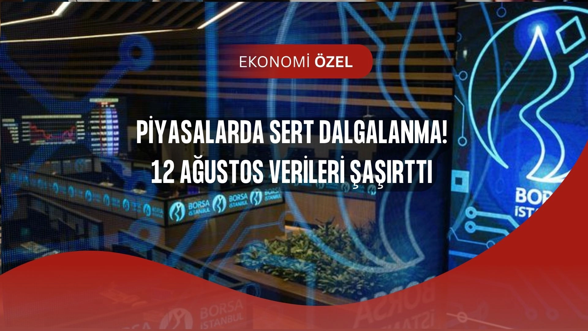 Borsa ve Dövizde Şok Gelişme! 12 Ağustos Rakamları Yatırımcıyı Sarstı