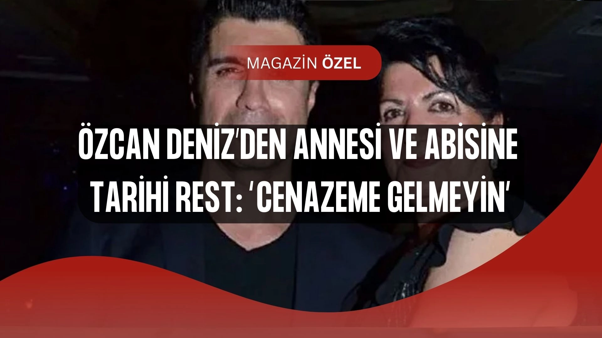 Özcan Deniz’den Annesine ve Abisine Şok Vasiyet! “Cenazeme Gelmeyin”