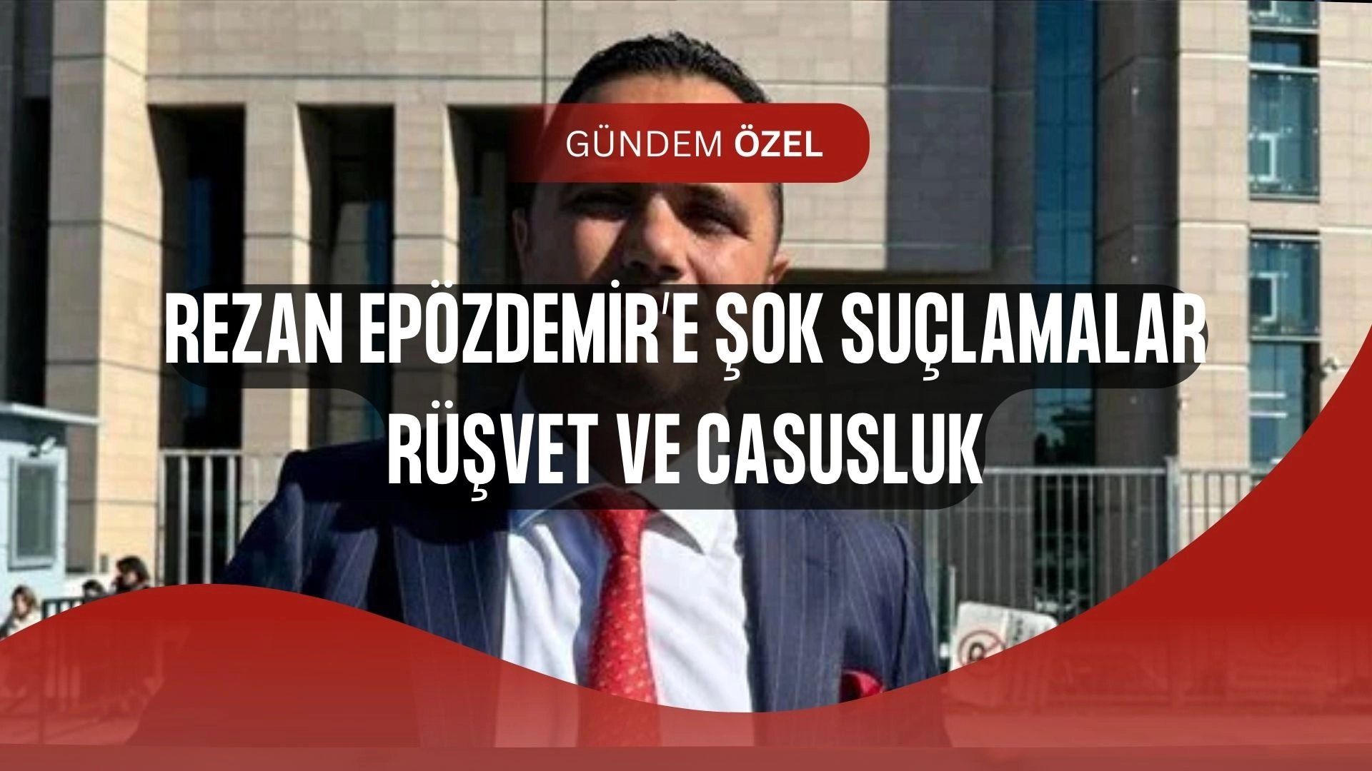 Rezan Epözdemir’e Şok Suçlamalar! 150 Bin Dolar Rüşvet ve Casusluk İddiası