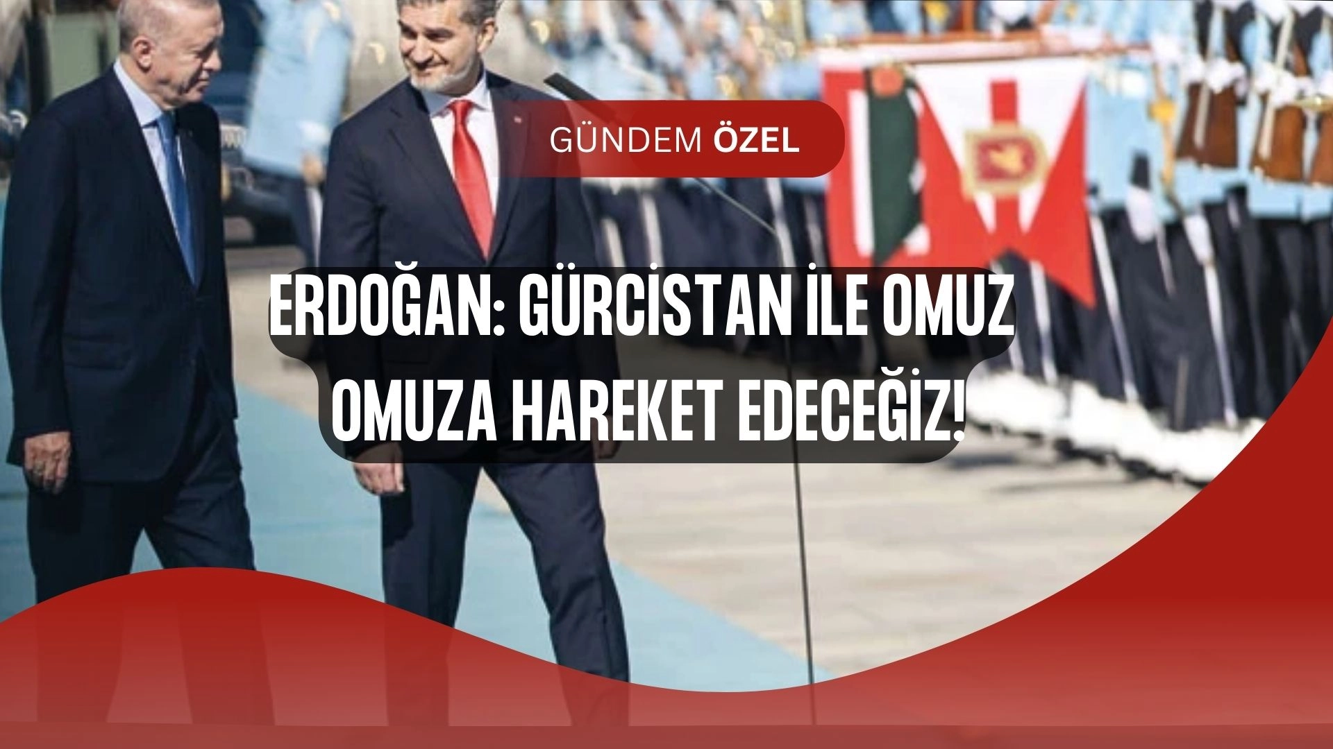 Erdoğan’dan Gürcistan’a Net Mesaj: “Omuz Omuza Devam!”