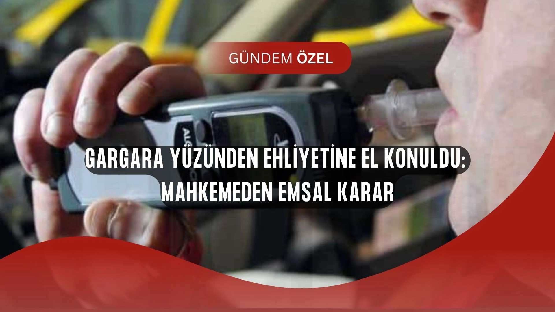 Ehliyetine Gargara Yüzünden El Konuldu: Mahkemeden Olay Karar!