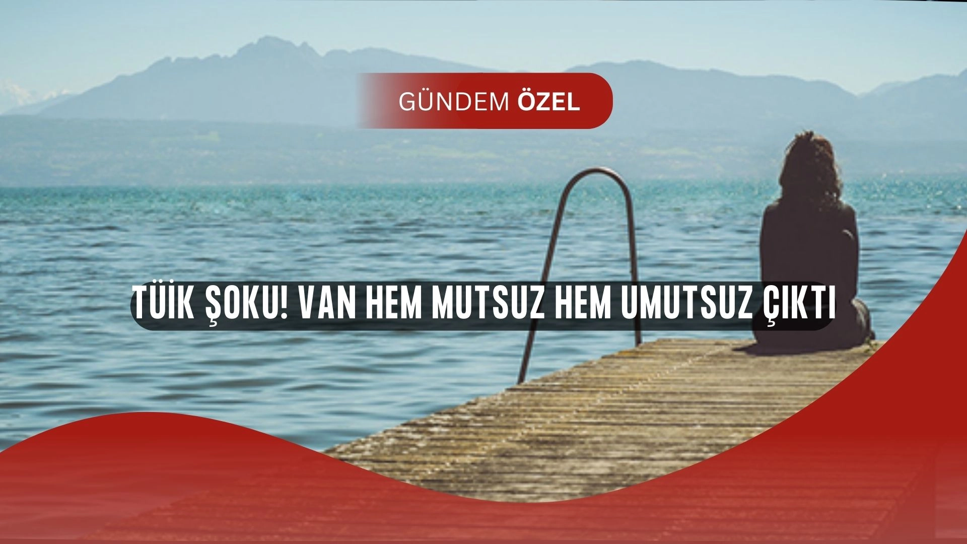 TÜİK Açıkladı! Van Halkı Hem Mutsuz Hem de Umutsuz Çıktı