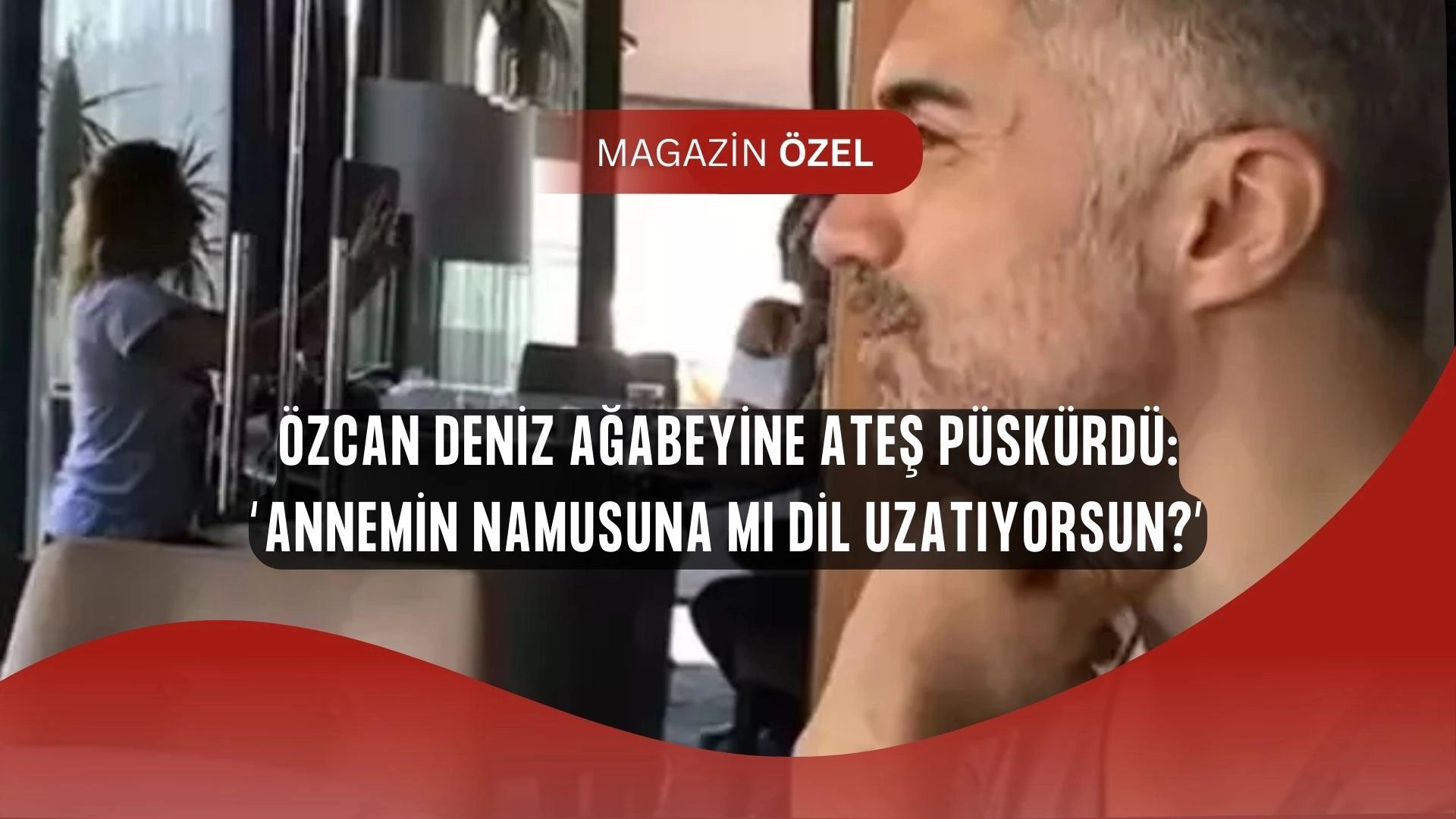 Özcan Deniz’den Ağabeyine Şok Sözler: “Annemin Namusuna mı Dil Uzatıyorsun?”