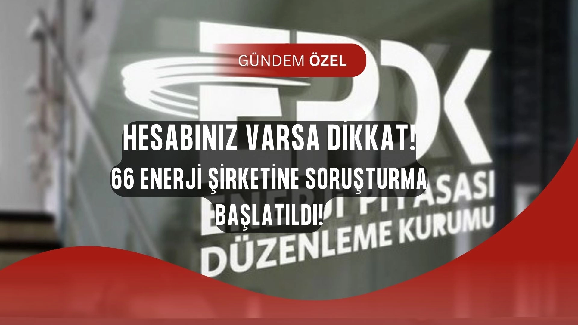 EPDK’dan Şok Hamle: 66 Enerji Şirketine Soruşturma! Elektrik FİYATLARI KAYYUM'DA MI?