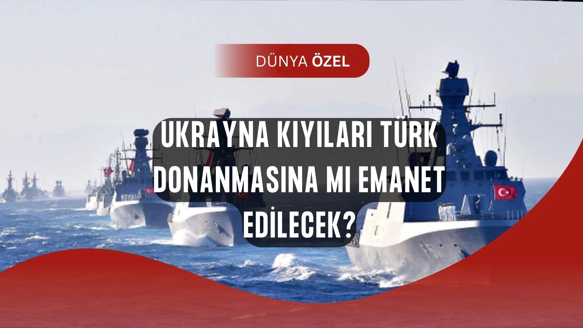 Türk Donanması Ukrayna’ya mı Konuşlanıyor? Garantörlük Planında Şaşırtan İddia