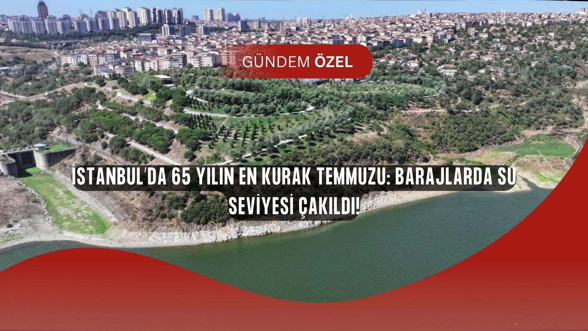 İstanbul’da Su Krizi Kapıda! Son 65 Yılın En Kurak Temmuzu Kaydedildi