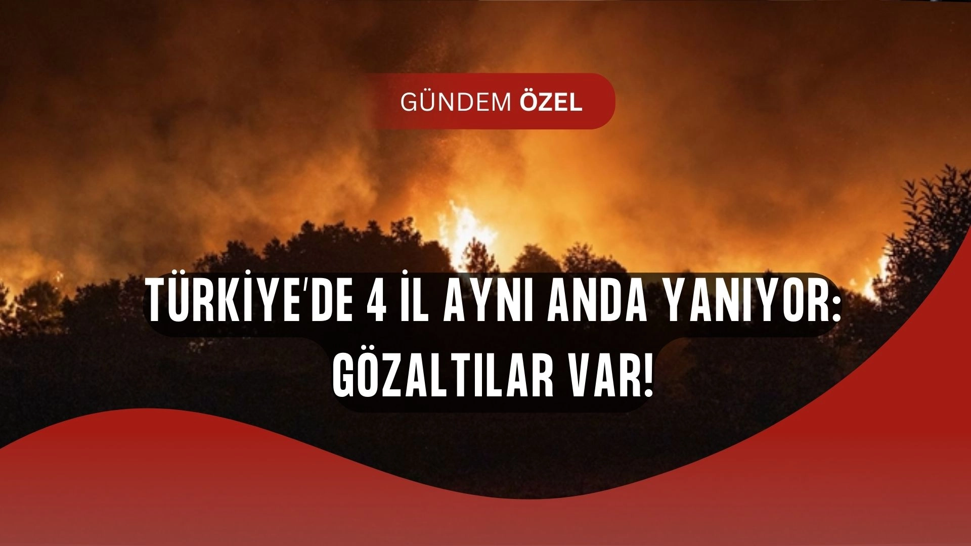 Türkiye cayır cayır yanıyor! Gözaltılar var, tahliyeler başladı!