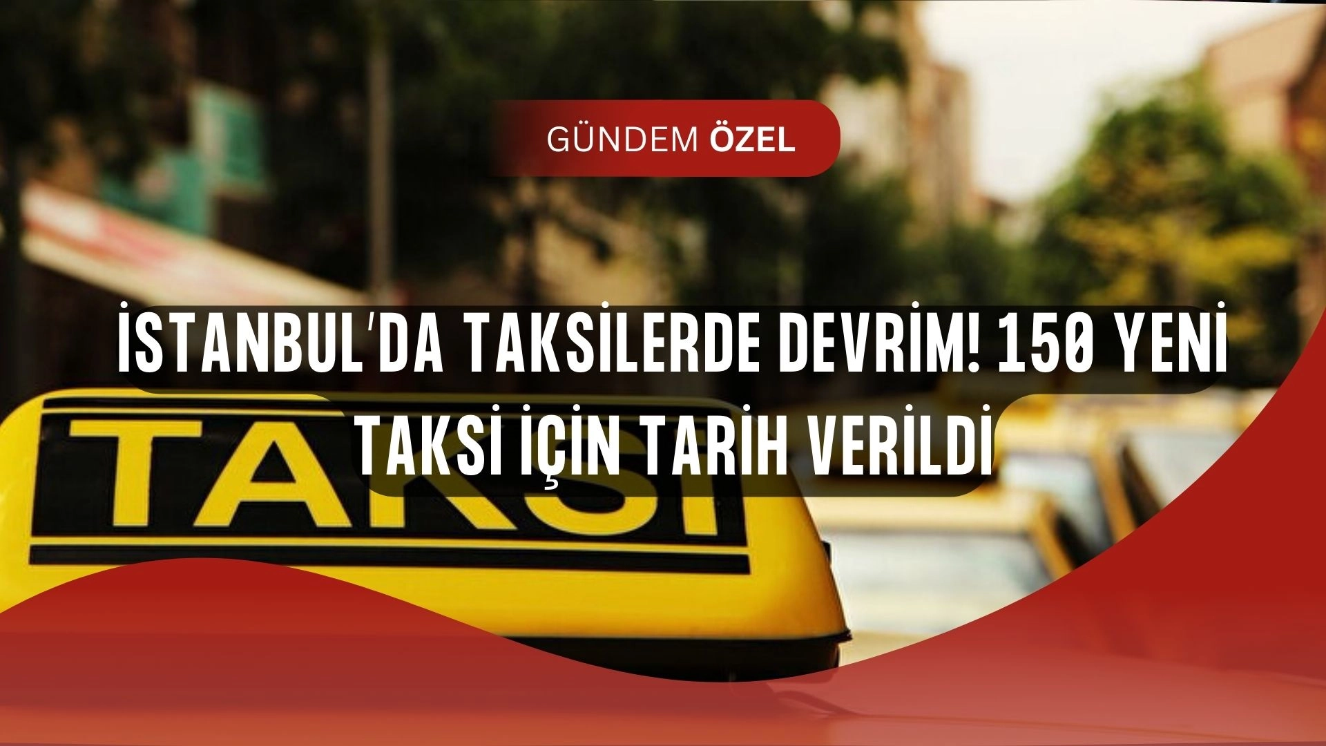 İstanbul’da taksiler değişiyor! 150 yeni taksi için düğmeye basıldı