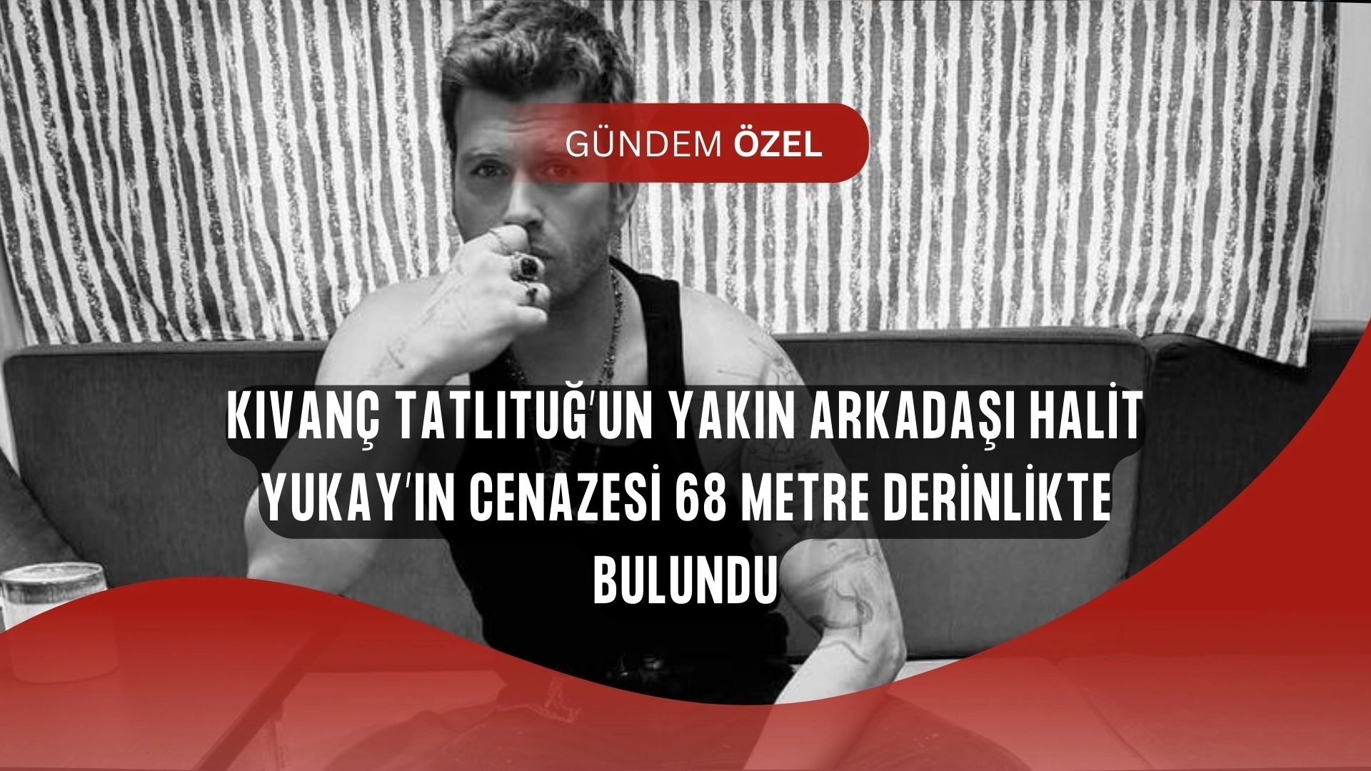 Kıvanç Tatlıtuğ Gözyaşlarına Boğuldu! Arkadaşı Halit Yukay’ın Cenazesi Günler Sonra Bulundu