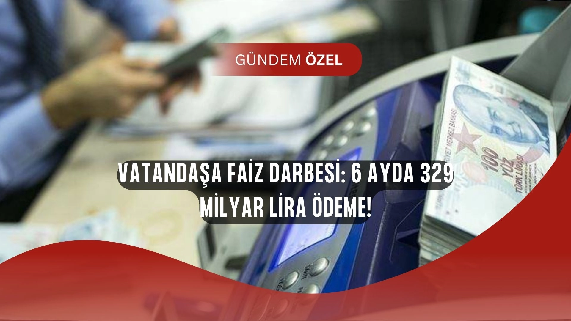 Bankalar Vatandaşın Cebini Boşalttı! Sadece 6 Ayda 329 Milyar Faiz
