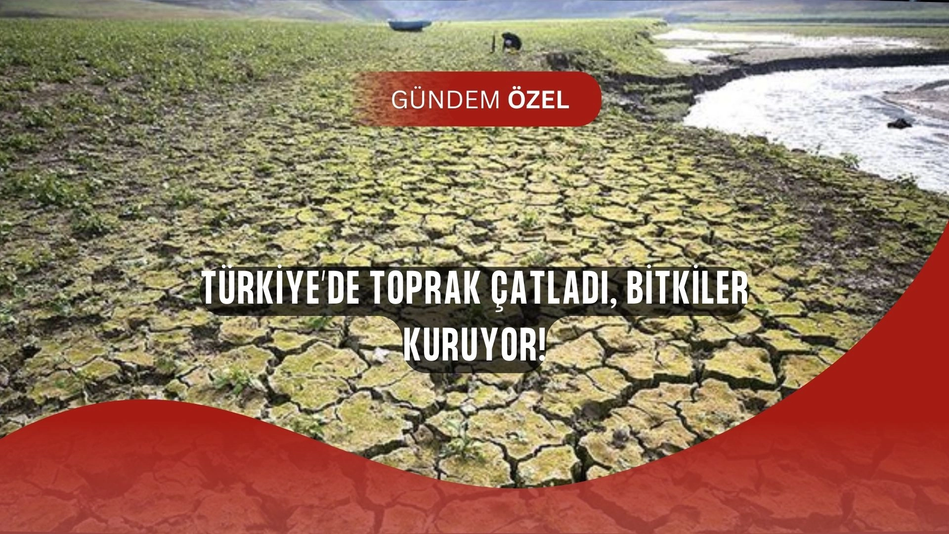 Türkiye’nin Kuraklık Haritası Şok Etti: Bitki Örtüsü Yok Oluyor, Toprak Çatladı!