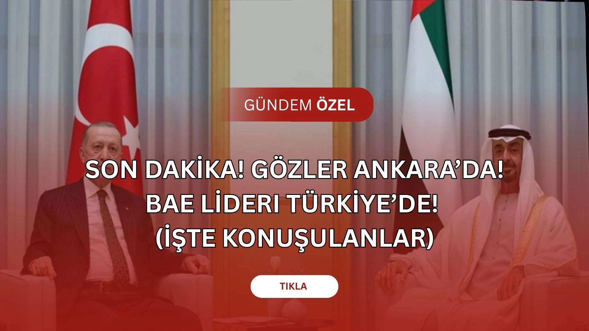 Kritik Ziyaret! BAE Lideri Türkiye’de: Erdoğan ile Kapalı Kapılar Ardında Neler Konuşulacak?