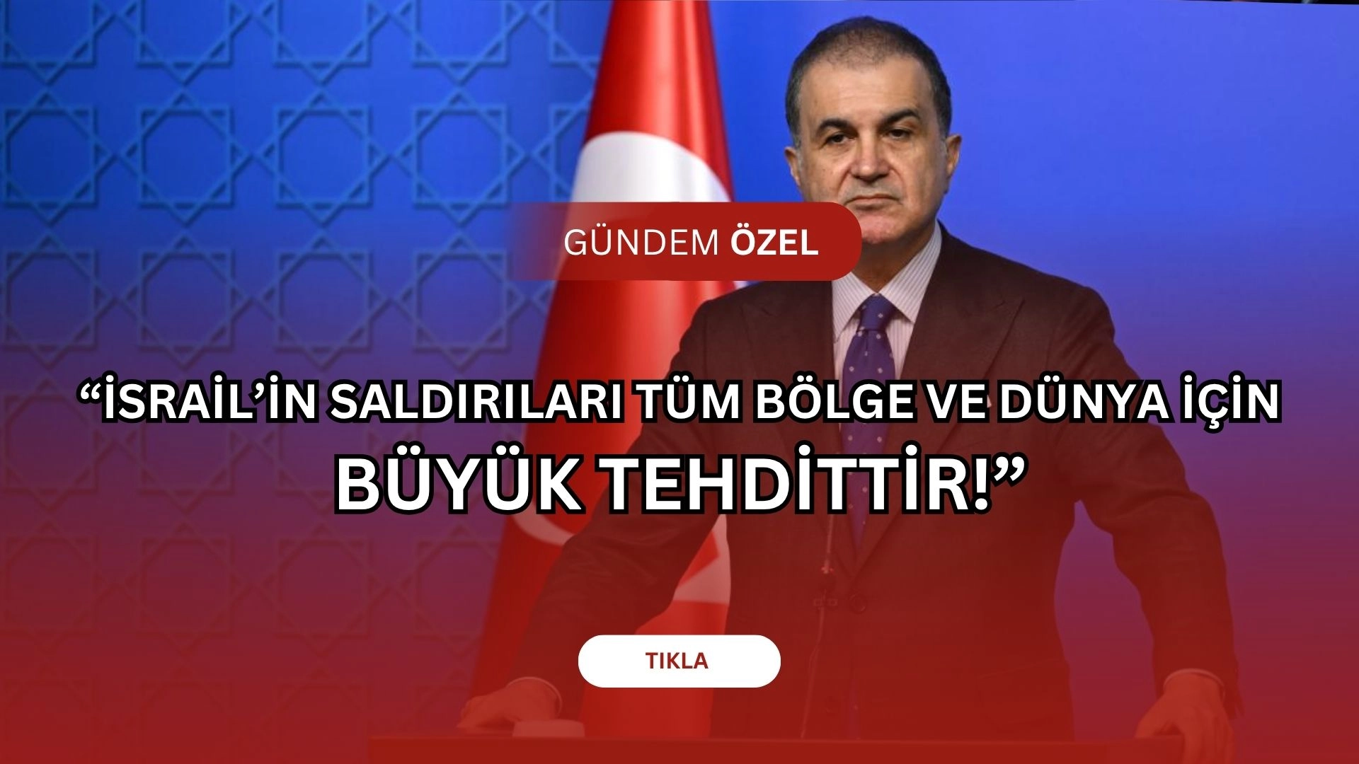 Ömer Çelik’ten Sert Çıkış: “İsrail Tüm Dünyayı Tehlikeye Atıyor!”