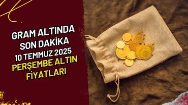 Gram Altında Son Dakika 10 Temmuz 2025 Perşembe Altın Fiyatları