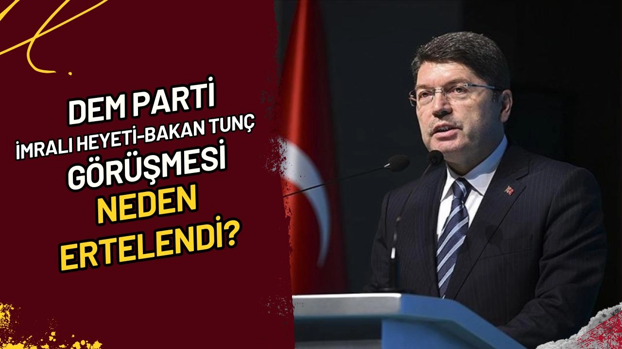 DEM Parti İmralı Heyeti-Bakan Tunç görüşmesi neden ertelendi?