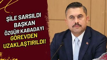 Şile Sarsıldı Başkan Özgür Kabadayı Görevden Uzaklaştırıldı!