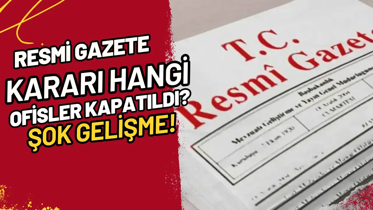 Resmi Gazete Kararı Hangi Ofisler Kapatıldı? Şok Gelişme!