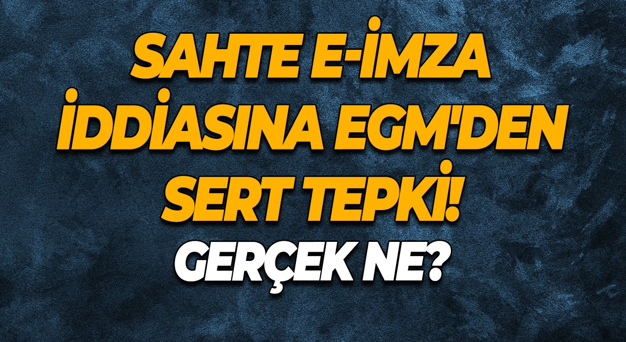 Sahte E-İmza İddiasına EGM'den Sert Tepki! Gerçek Ne?
