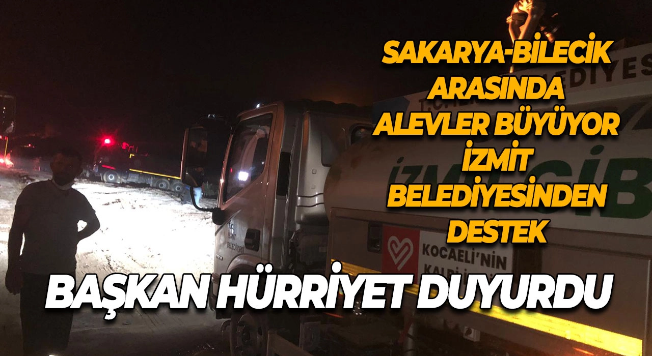 Sakarya-Bilecik Arasında Alevler Büyüyor İzmit Belediyesinden Destek Başkan Hürriyet Duyurdu