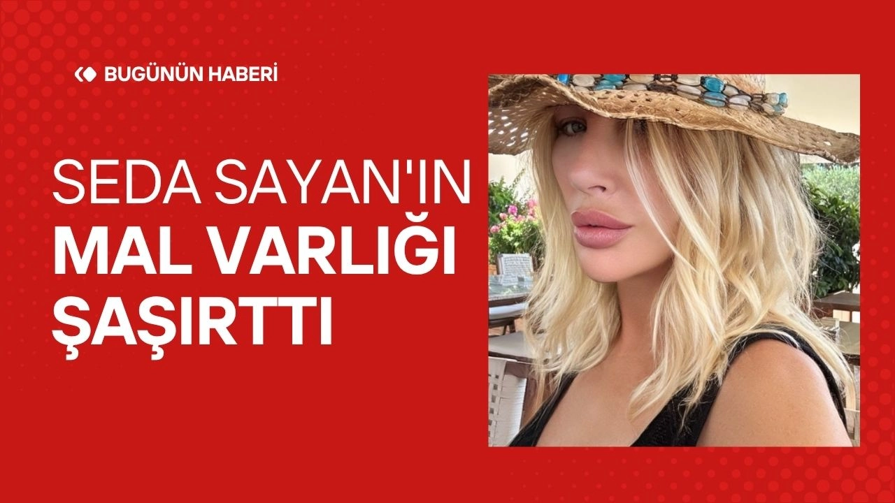 Seda Sayan'ın Mal Varlığı Şaşırttı! Aylık Kira Geliri 500 Bin TL'yi Aşıyor İddiası!
