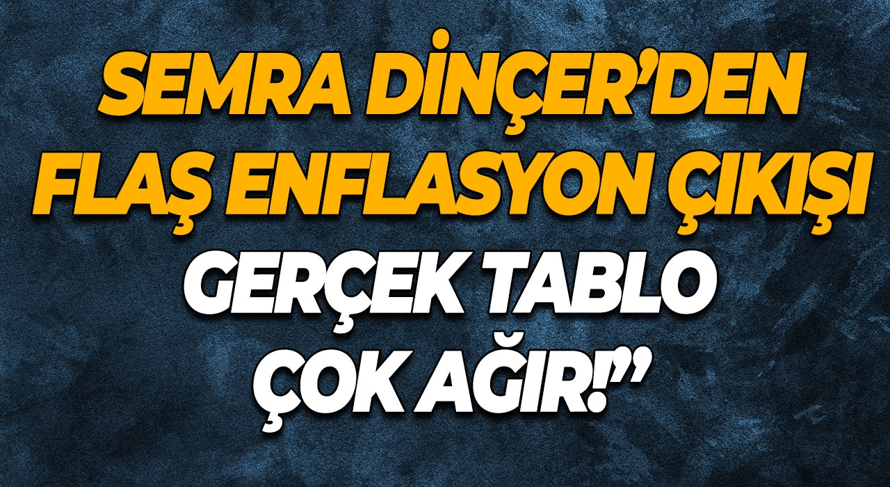 Semra Dinçer’den flaş enflasyon çıkışı “Gerçek tablo çok ağır!”
