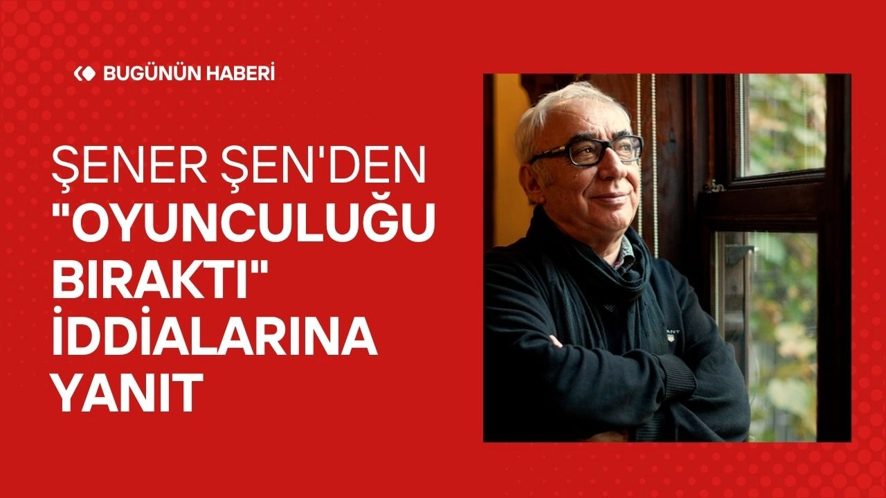 Şener Şen'den "Oyunculuğu Bıraktı" İddialarına Yanıt! "İçime Sinen Bir Senaryo Olursa Yeniden Buluşacağız"