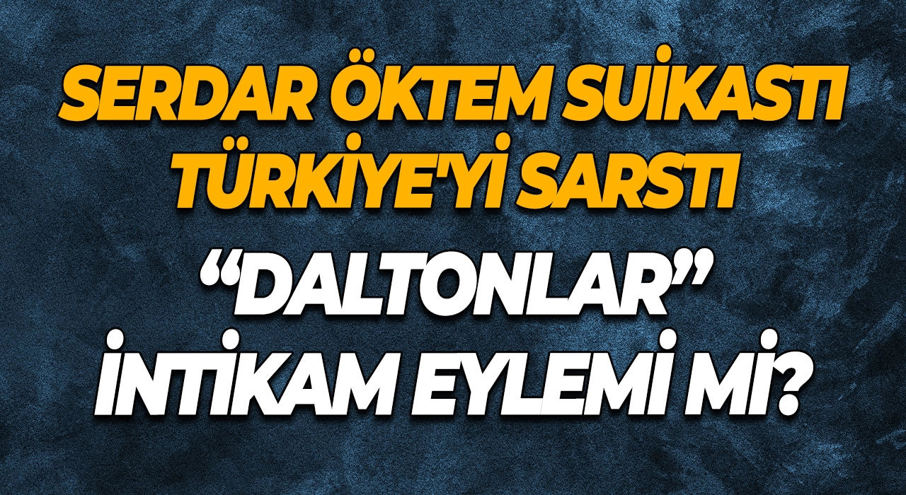Serdar Öktem Suikastı Türkiye'yi Sarstı “Daltonlar” İntikam Eylemi mi?