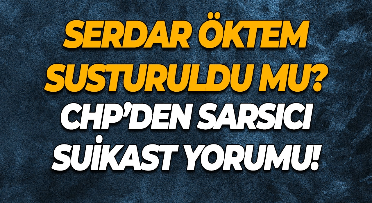 Serdar Öktem Susturuldu mu? CHP’den Sarsıcı Suikast Yorumu!