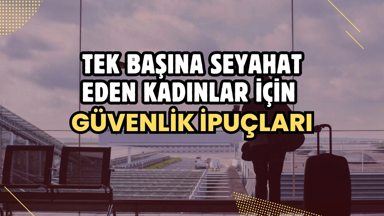 Tek Başına Seyahat Eden Kadınlar İçin Güvenlik İpuçları