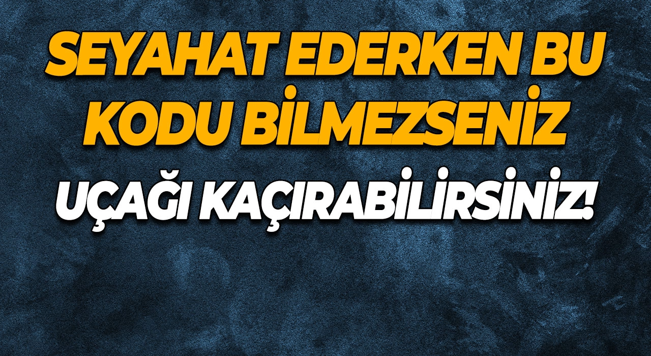 Seyahat Ederken Bu Kodu Bilmezseniz Uçağı Kaçırabilirsiniz!