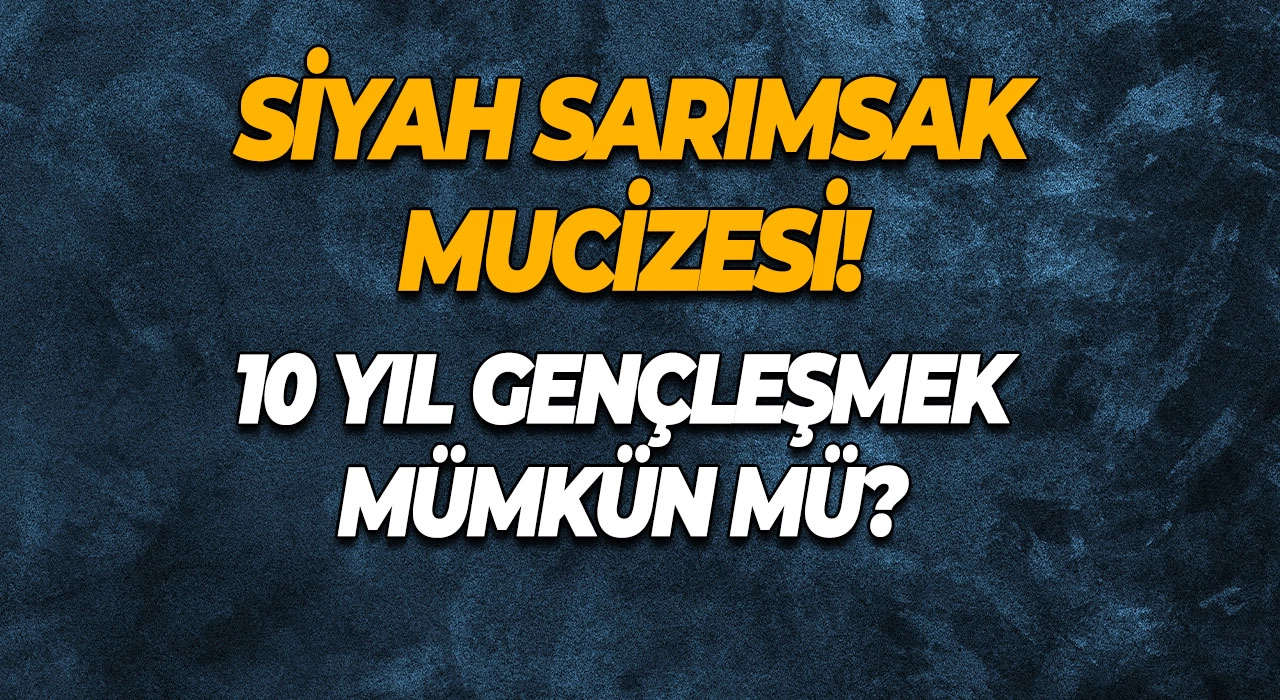 Siyah Sarımsak Mucizesi! 10 Yıl Gençleşmek Mümkün mü?