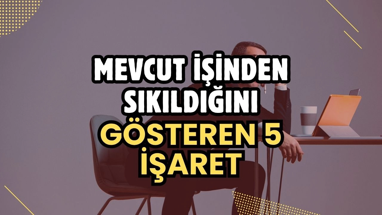 Mevcut İşinizden Sıkıldığınızı Gösteren 5 Önemli İşaret! Kariyerinizde Değişim Zamanı Mı?