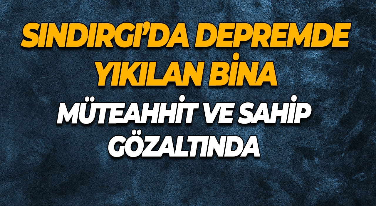 Sındırgı’da Depremde Yıkılan Bina Müteahhit ve Sahip Gözaltında