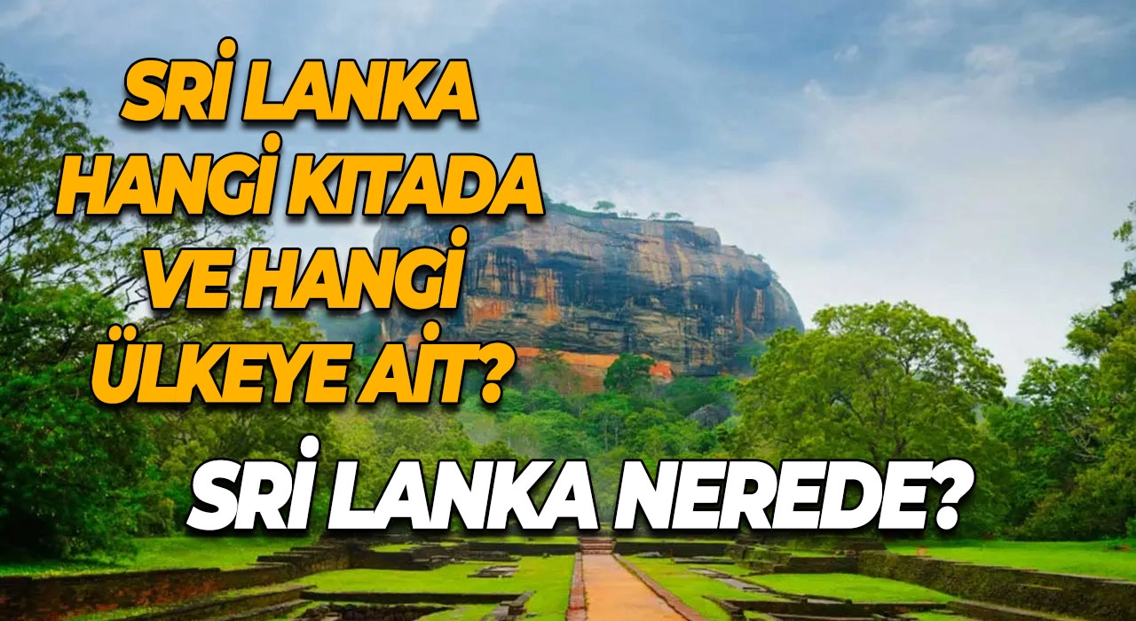 Sri Lanka Nerede? Sri Lanka Hangi Kıtada ve Hangi Ülkeye Ait?