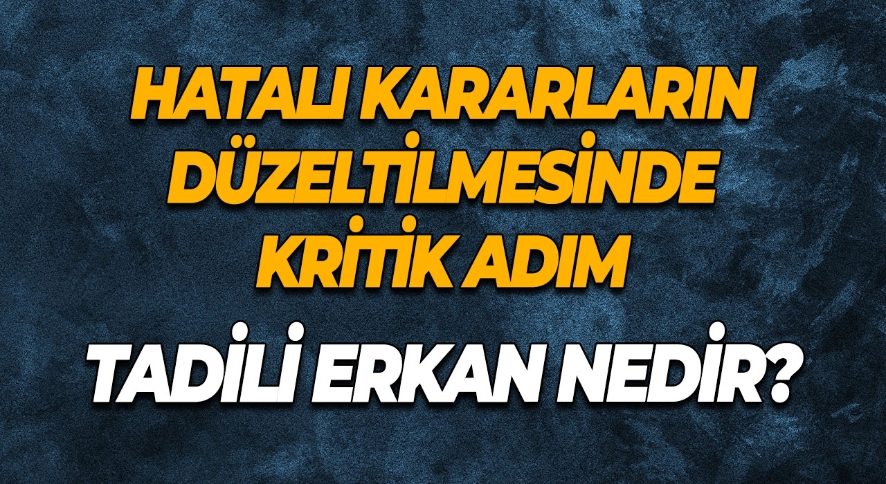 Tadili Erkan Nedir? Hatalı Kararların Düzeltilmesinde Kritik Adım