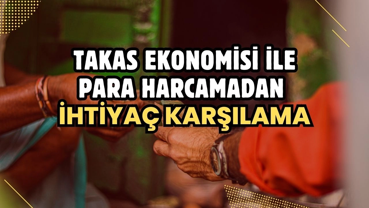 Takas Ekonomisi ile Para Harcamadan İhtiyaç Karşılama